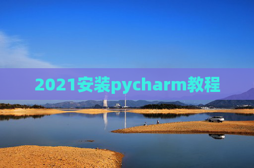 2021安装pycharm教程